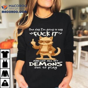 Cat One Day I M Going To Say Fuck It And Let All My Demons Out To Play Tshirt
