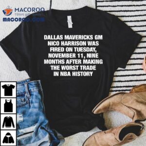 Dallas Mavericks Gm Nico Harrison Was Fired On Tuesday November Nine Months After Making The Worst Trade In Nba History Tshirt