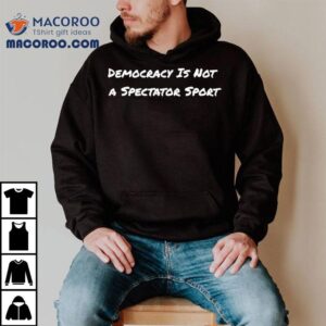 Democracy Is Not A Spectator Sport Voting Shirt 3 Democracy Is Not A Spectator Sport Voting Tshirt
