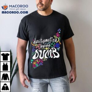 Destigmatize Being Dumb Shirt 3 Destigmatize Being Dumb Tshirt