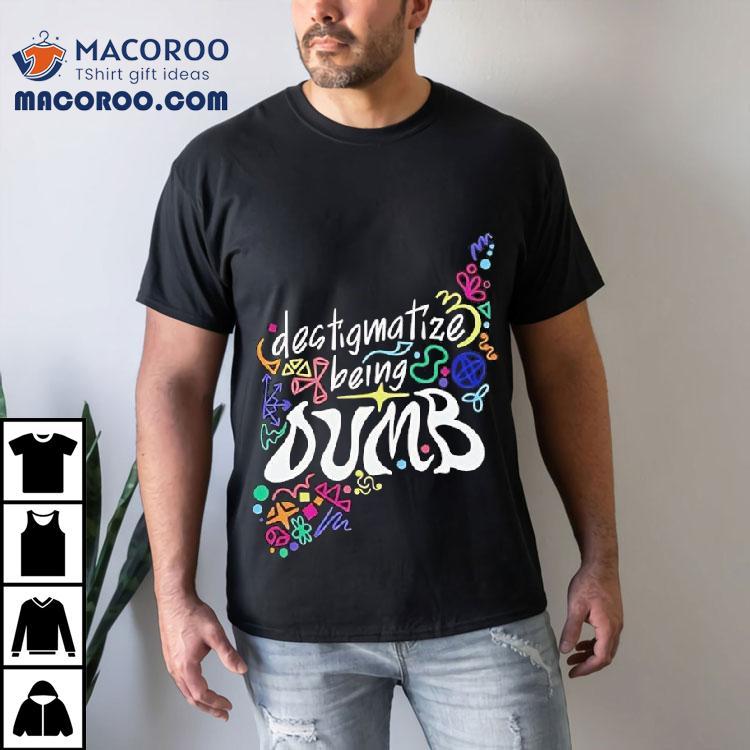 Destigmatize Being Dumb Shirt Destigmatize Being Dumb Shirt