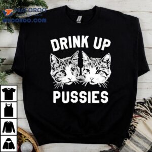 Drink Up Pussies Ca Tshirt