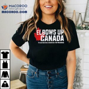 Elbows Up Canada Never Mistake Kindness For Weakness Tshirt