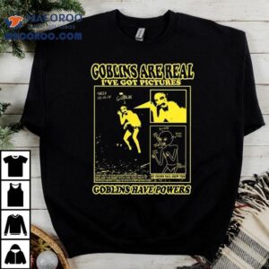 Goblins Are Real I’ve Got Pictures Shirt 3 Goblins Are Real I Ve Got Pictures Tshirt