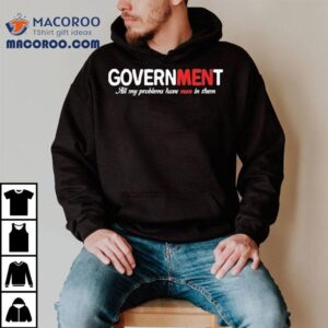 Government All My Problems Have Men In Them Tshirt