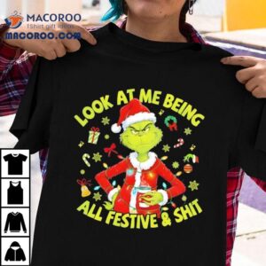 Grinch Christmas Look At Me Being All Festive And Shi Tshirt