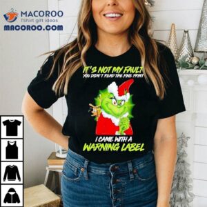 Grinch It S Not My Fault You Didn T Read The Fine Print I Came With A Warning Label Christmas Tshirt