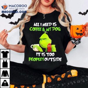 Grinch Max Dog All I Need Is Coffee My Dog It Is Too Peopley Outside Tshirt