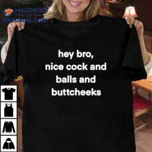Hey Bro Nice Cock And Balls And Buttcheeks Tshirt