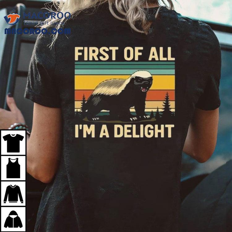 Honey Badger First Of All Im A Delight Shirt Honey Badger First Of All Im A Delight Shirt