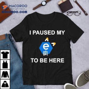 I Paused My E To Be Here Tshirt