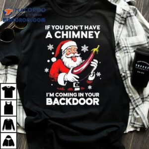 If You Don T Have A Chimney I M Coming In Your Backdoor Santa Christmas Tshirt