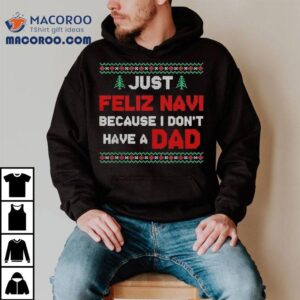 Just Feliz Navi Because I Do Not Have A Dad Christmas Tshirt