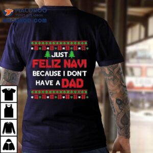 Just Feliz Navi Because I Don T Have A Dad Ugly Christmas Tshirt