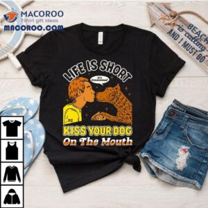 Kiss Your Dog On The Mouth Life Is Short It S Consensual Tshirt