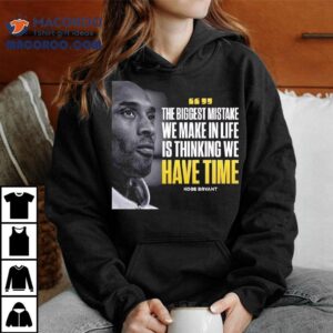 Kobe Bryant The Biggest Mistake We Make In Life Is Thinking We Have Time Tshirt