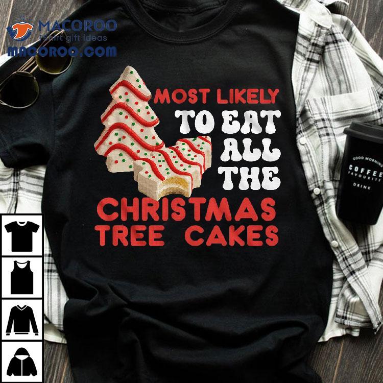 Most Likely To Eat All The Christmas Tree Cakes T-shirt Most Likely To Eat All The Christmas Tree Cakes T-shirt