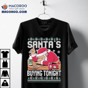 Santa's Buying Tonight Christmas Ugly Shirt 3 Santa S Buying Tonight Christmas Ugly Tshirt