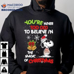 Snoopy You Re Never Too Old To Believe In The Magic Of Christmas Tshirt