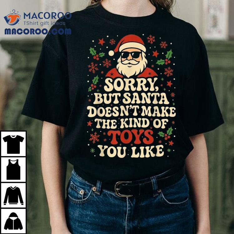 Sorry But Santa Doesn’t Make The Kind Of Toys You Like Merry Christmas Shirt Sorry But Santa Doesn’t Make The Kind Of Toys You Like Merry Christmas Shirt