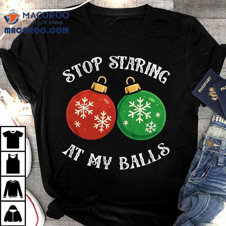 Stop Staring At My Balls Funny Christmas T-shirt Stop Staring At My Balls Funny Christmas T-shirt
