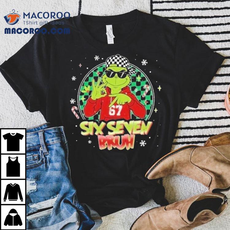 The Grinch 67 Six Seven Bruh Holiday Christmas Shirt The Grinch 67 Six Seven Bruh Holiday Christmas Shirt