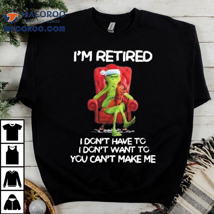The Grinch I’m Retired I Don’t Have To I Don’t Want To You Can’t Make Me Merry Christmas 2025 Shirt The Grinch I’m Retired I Don’t Have To I Don’t Want To You Can’t Make Me Merry Christmas 2025 Shirt