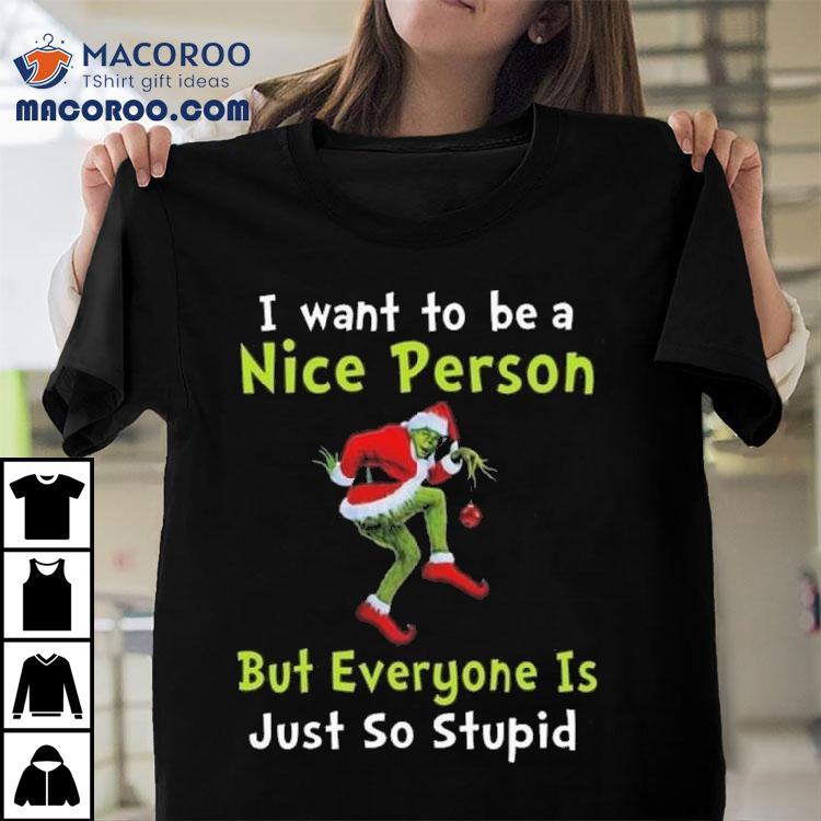 The Grinch I Want To Be A Nice Person But Everyone Is Just So Stupid Merry Christmas 2025 Shirt The Grinch I Want To Be A Nice Person But Everyone Is Just So Stupid Merry Christmas 2025 Shirt