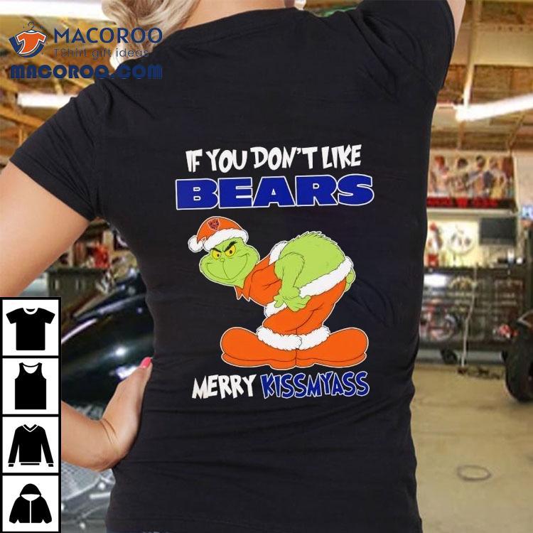 The Grinch If You Don’t Like Chicago Bears Merry Kiss My Ass Christmas Shirt The Grinch If You Don’t Like Chicago Bears Merry Kiss My Ass Christmas Shirt