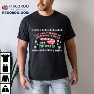 The Only Thing I M Wrapping Gifts Jizz The Season Christmas Tshirt
