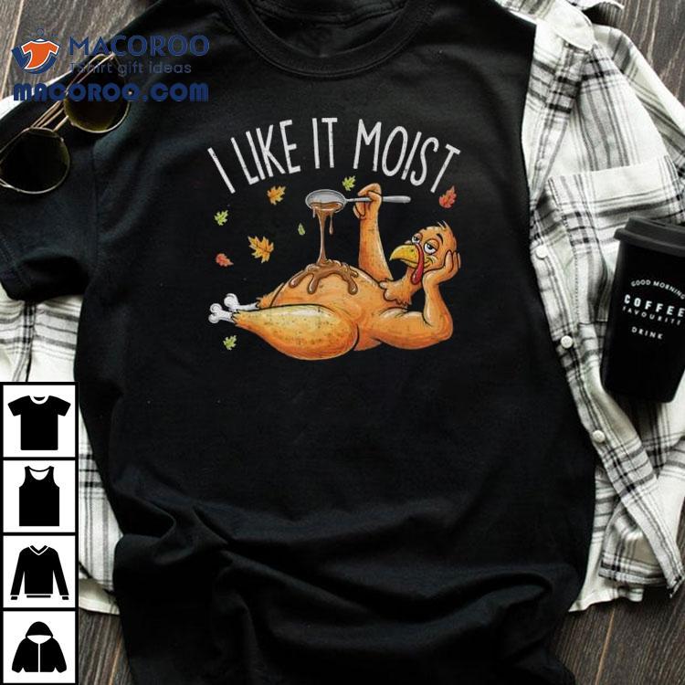 Turkey Thanksgiving For I Like It Moist T-shirt Turkey Thanksgiving For I Like It Moist T-shirt