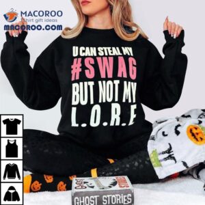 U Can Steal My Swag But Not My Lore Shirt 3 U Can Steal My Swag But Not My Lore Tshirt