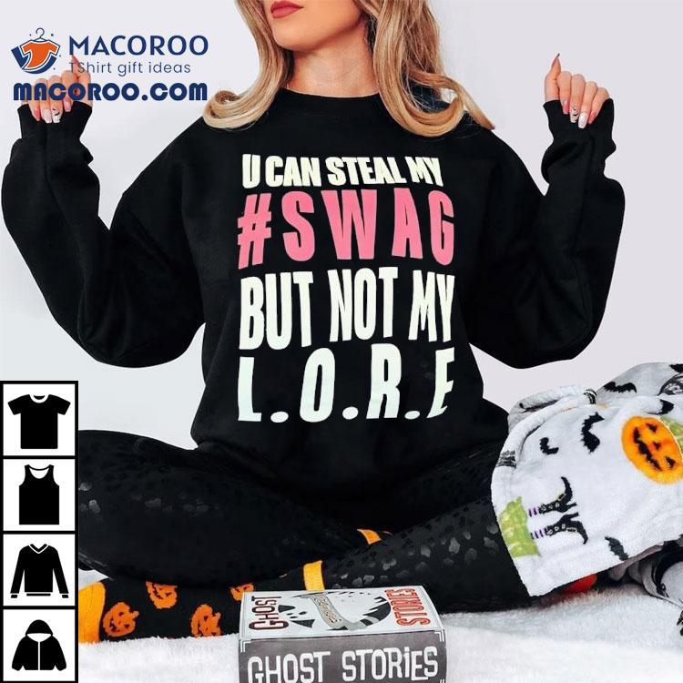 U Can Steal My Swag But Not My Lore Shirt U Can Steal My Swag But Not My Lore Shirt