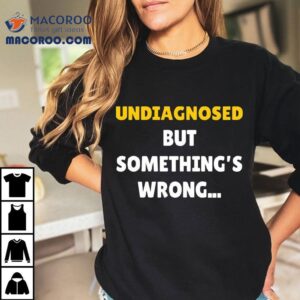 Undiagnosed But Something S Wrong Tshirt
