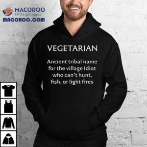 Vegetarian Ancient Tribal Name For The Village Idiot Who Can T Hunt Fish Or Light Fires Tshirt
