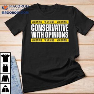 Warning Conservative With Opinions Tshirt