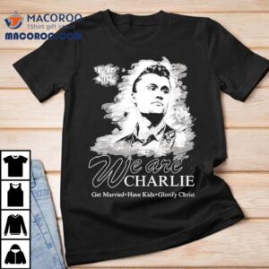 We Are Charlie Kirk Commemorative Get Married Have Kids Glorify Christ Tshirt