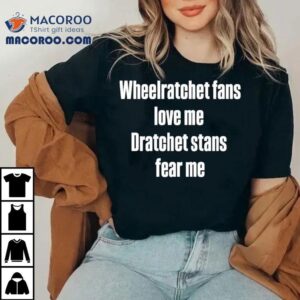 Wheelratchet Fans Love Me Dratchet Stans Fear Me Tshirt