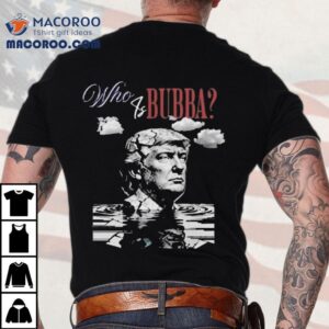 Who Is Bubba Trump Tshirt