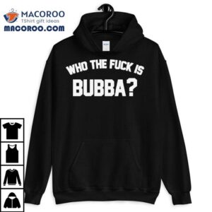 Who The Fuck Is Bubba Tshirt