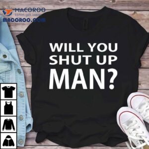 Will You Shut Up Man Tshirt