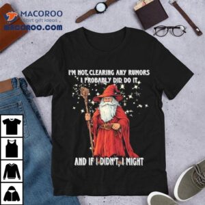 Wizard I M Not Clearing Any Rumors I Probably Did Do It And If I Didn T I Migh Tshirt