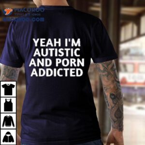 Yeah I M Autistic And Porn Addicted Tshirt