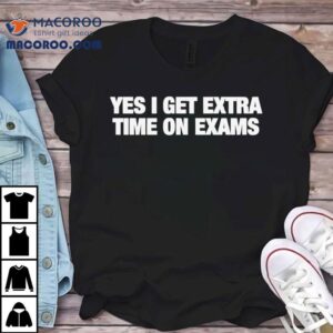 Yes I Get Extra Time On Exams Tshirt