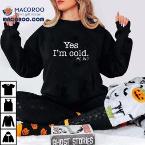Yes I M Cold Me Tshirt