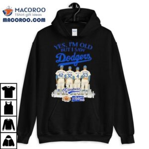 Yes I M Old But I Saw Dodgers Greatness Robinson Koufax Snider Drysdale Tshirt