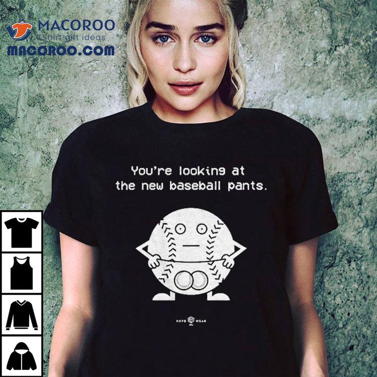 You’re Looking At The New Baseball Pants Shirt You’re Looking At The New Baseball Pants Shirt