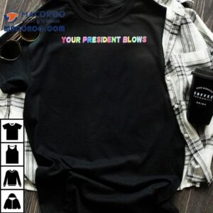 Your President Blows Shirt 3 Your President Blows Tshirt