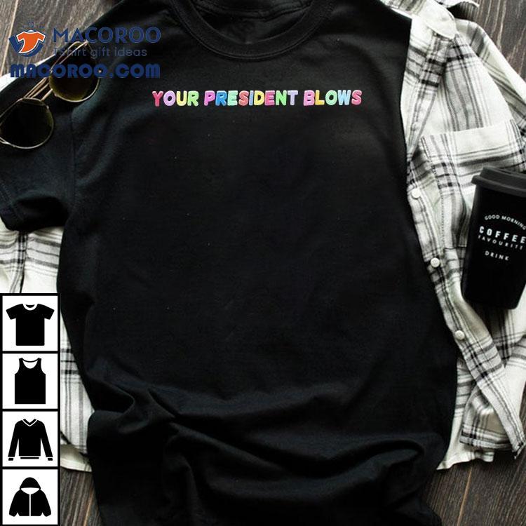 Your President Blows Shirt Your President Blows Shirt