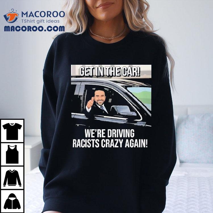 Zohran Mamdani Get In The Car We Are Driving Racists Crazy Again Shirt Zohran Mamdani Get In The Car We Are Driving Racists Crazy Again Shirt